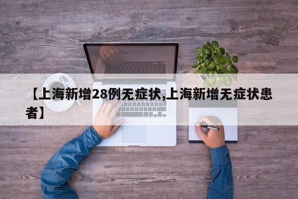 【上海新增28例无症状,上海新增无症状患者】