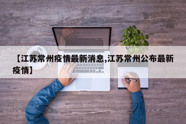 【江苏常州疫情最新消息,江苏常州公布最新疫情】