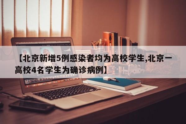 【北京新增5例感染者均为高校学生,北京一高校4名学生为确诊病例】