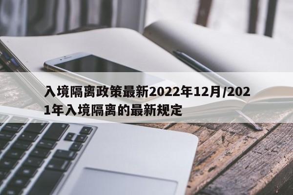 入境隔离政策最新2022年12月/2021年入境隔离的最新规定