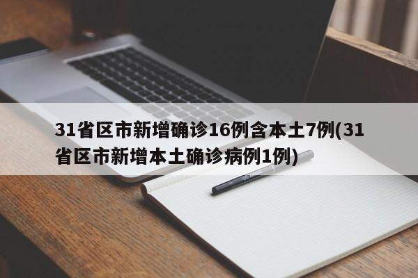 31省区市新增确诊16例含本土7例(31省区市新增本土确诊病例1例)