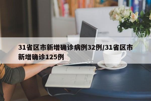 31省区市新增确诊病例32例/31省区市新增确诊125例