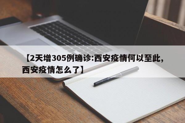 【2天增305例确诊:西安疫情何以至此,西安疫情怎么了】