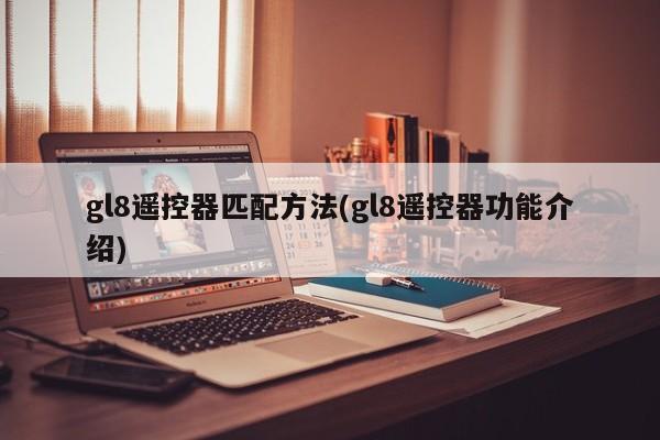 gl8遥控器匹配方法(gl8遥控器功能介绍)