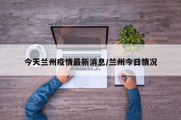 今天兰州疫情最新消息/兰州今日情况