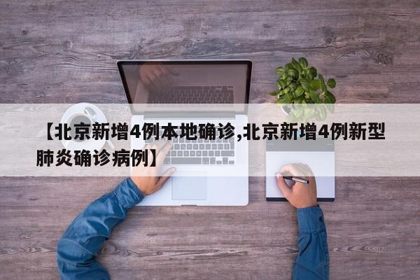 【北京新增4例本地确诊,北京新增4例新型肺炎确诊病例】