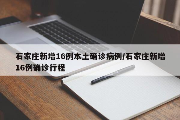 石家庄新增16例本土确诊病例/石家庄新增16例确诊行程