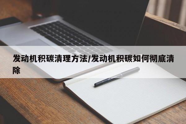 发动机积碳清理方法/发动机积碳如何彻底清除