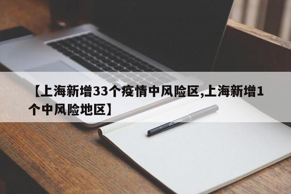 【上海新增33个疫情中风险区,上海新增1个中风险地区】