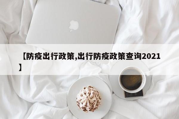 【防疫出行政策,出行防疫政策查询2021】