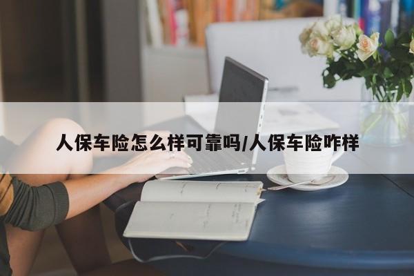 人保车险怎么样可靠吗/人保车险咋样