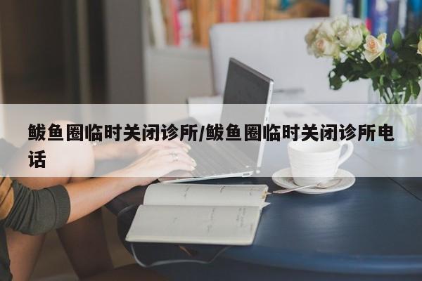 鲅鱼圈临时关闭诊所/鲅鱼圈临时关闭诊所电话