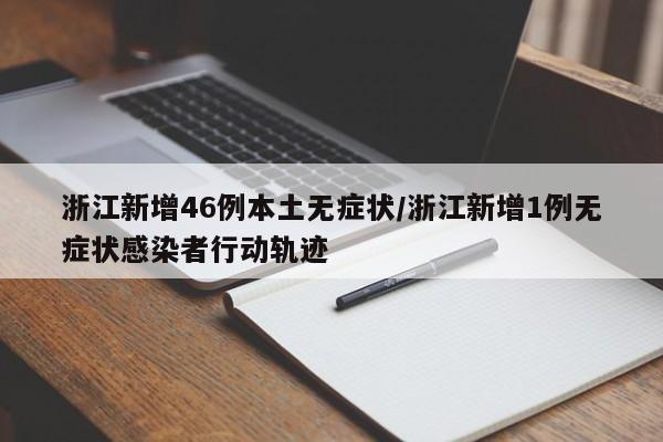 浙江新增46例本土无症状/浙江新增1例无症状感染者行动轨迹
