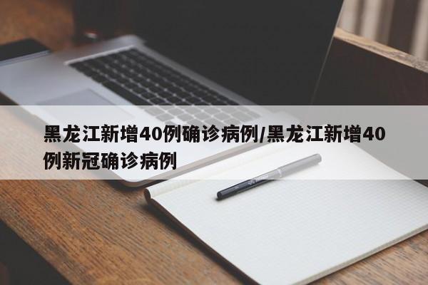 黑龙江新增40例确诊病例/黑龙江新增40例新冠确诊病例