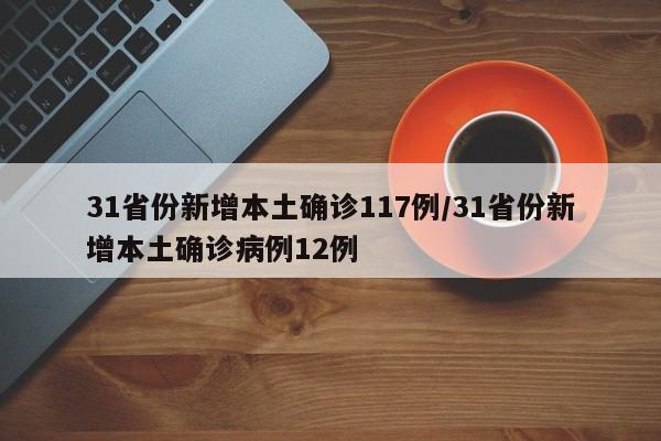 31省份新增本土确诊117例/31省份新增本土确诊病例12例