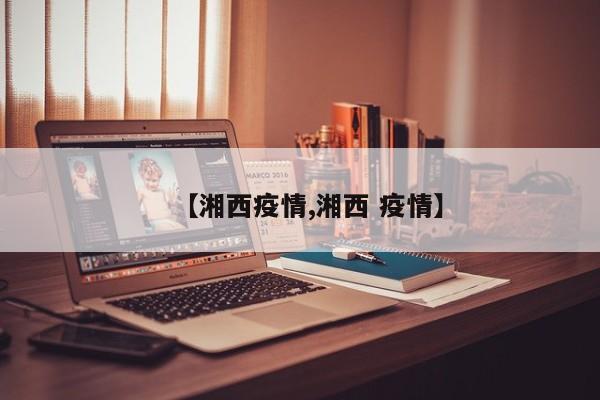 【湘西疫情,湘西 疫情】