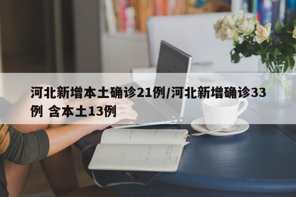 河北新增本土确诊21例/河北新增确诊33例 含本土13例