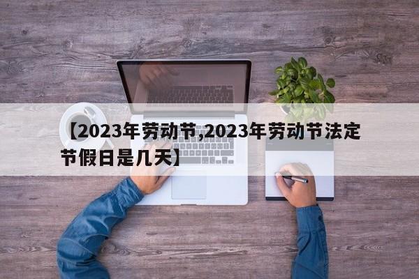 【2023年劳动节,2023年劳动节法定节假日是几天】