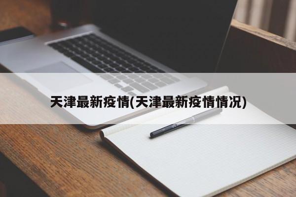 天津最新疫情(天津最新疫情情况)