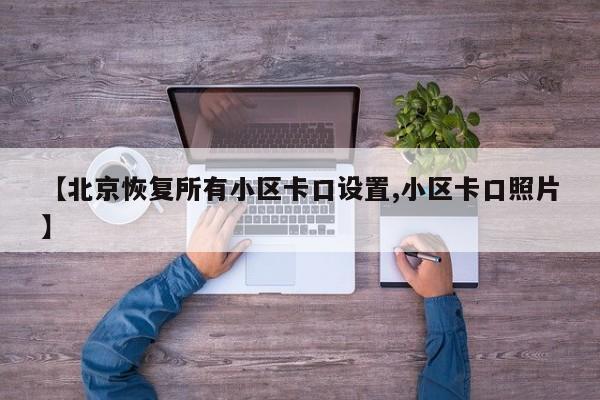 【北京恢复所有小区卡口设置,小区卡口照片】