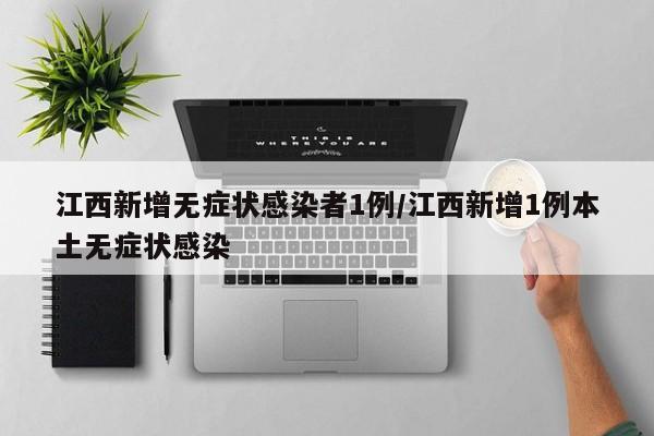 江西新增无症状感染者1例/江西新增1例本土无症状感染
