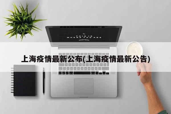 上海疫情最新公布(上海疫情最新公告)