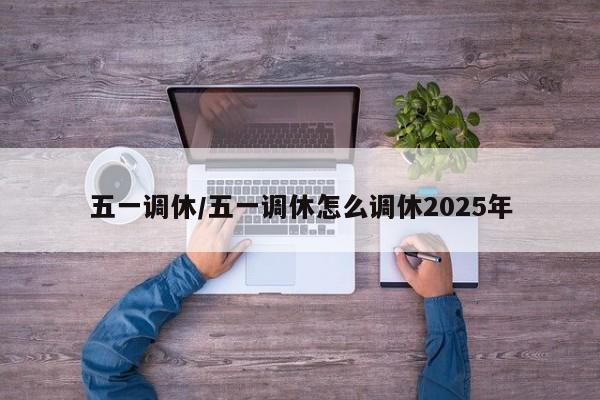 五一调休/五一调休怎么调休2025年