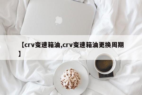 【crv变速箱油,crv变速箱油更换周期】