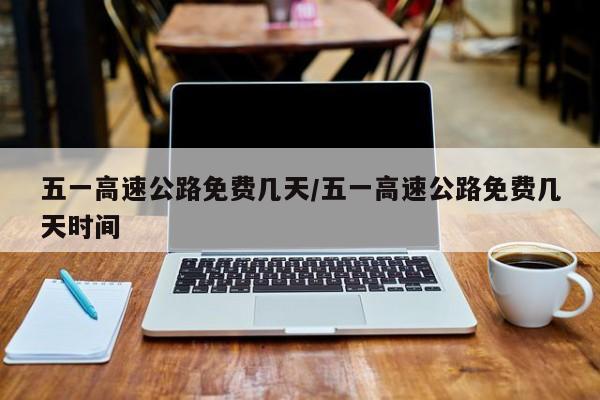 五一高速公路免费几天/五一高速公路免费几天时间