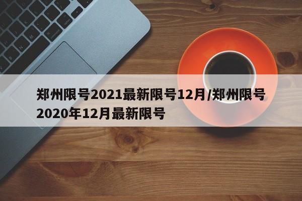 郑州限号2021最新限号12月/郑州限号2020年12月最新限号