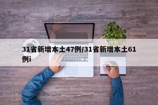 31省新增本土47例/31省新增本土61例i