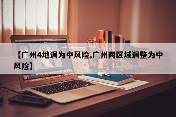 【广州4地调为中风险,广州两区域调整为中风险】