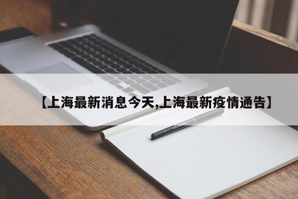 【上海最新消息今天,上海最新疫情通告】