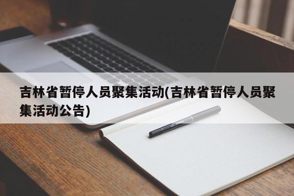 吉林省暂停人员聚集活动(吉林省暂停人员聚集活动公告)