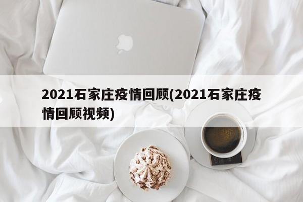 2021石家庄疫情回顾(2021石家庄疫情回顾视频)