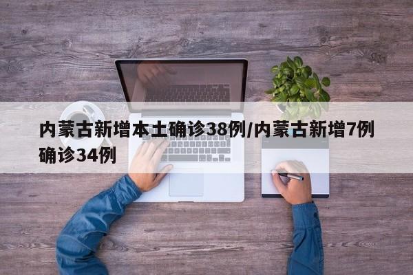 内蒙古新增本土确诊38例/内蒙古新增7例确诊34例
