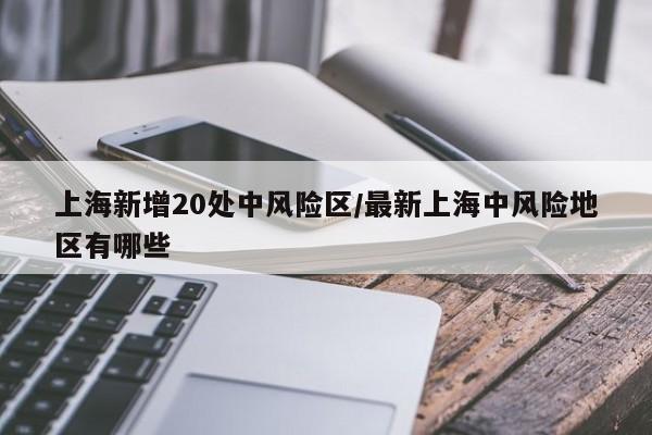 上海新增20处中风险区/最新上海中风险地区有哪些
