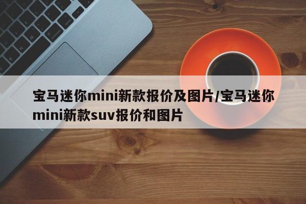 宝马迷你mini新款报价及图片/宝马迷你mini新款suv报价和图片