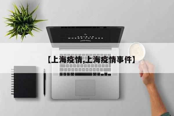 【上海疫情,上海疫情事件】