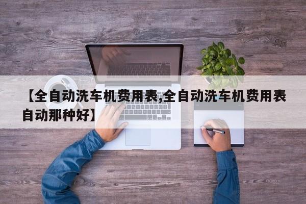 【全自动洗车机费用表,全自动洗车机费用表自动那种好】