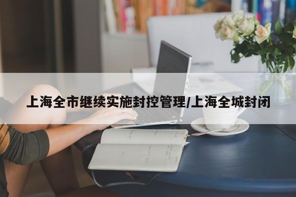 上海全市继续实施封控管理/上海全城封闭