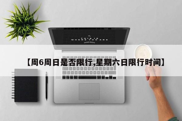 【周6周日是否限行,星期六日限行时间】