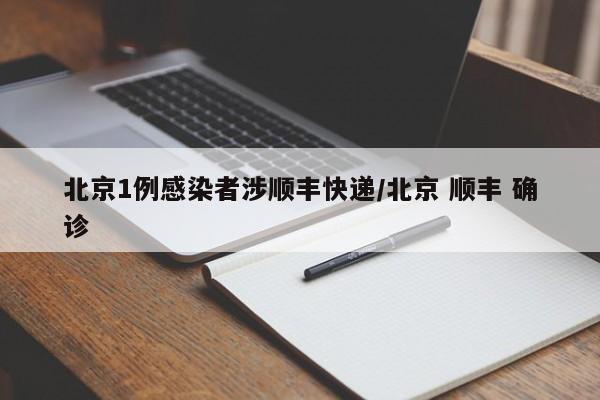 北京1例感染者涉顺丰快递/北京 顺丰 确诊