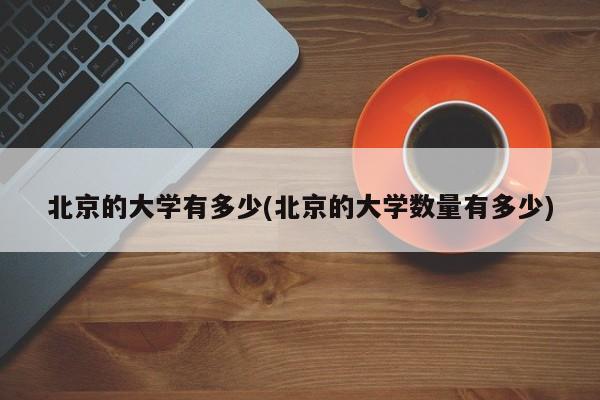 北京的大学有多少(北京的大学数量有多少)