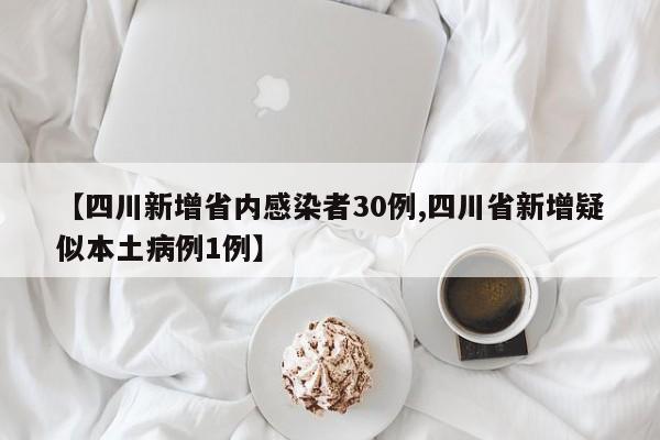 【四川新增省内感染者30例,四川省新增疑似本土病例1例】
