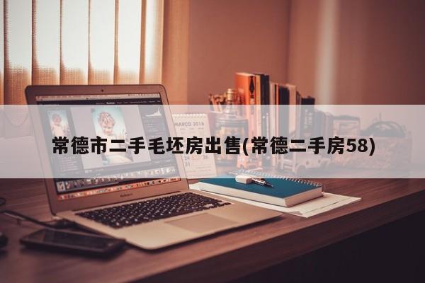 常德市二手毛坯房出售(常德二手房58)