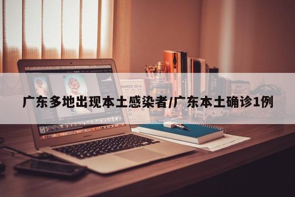 广东多地出现本土感染者/广东本土确诊1例