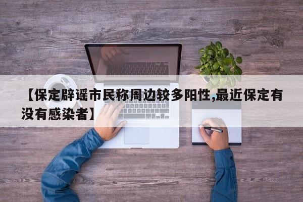 【保定辟谣市民称周边较多阳性,最近保定有没有感染者】