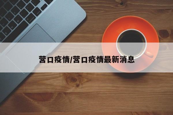 营口疫情/营口疫情最新消息