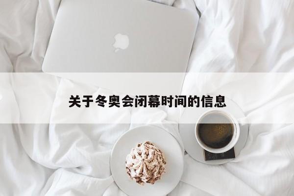 关于冬奥会闭幕时间的信息